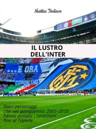 Title: Il lustro dell'Inter: Dieci personaggi che nel quinquennio 2005-2010 hanno portato i nerazzurri fino al Triplete, Author: Mattia Todisco