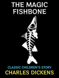 Title: The Magic Fishbone: Classic Children's Story, Author: Charles Dickens