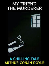 Title: My Friend the Murderer: A Chilling Tale, Author: Arthur Conan Doyle