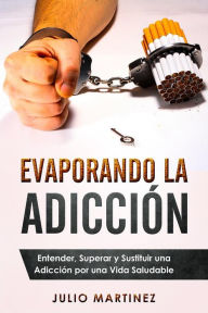 Title: Evaporando la Adicción: Entender, Superar y Sustituir una Adicción por una Vida Saludable, Author: Julio Martinez