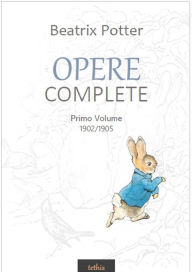 Title: Opere Complete: Primo Volume. 1902/1905, Author: Beatrix Potter
