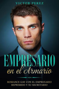 Title: Empresario en el Armario: Romance Gay con el Empresario Reprimido y su Secretario, Author: Victor Perez