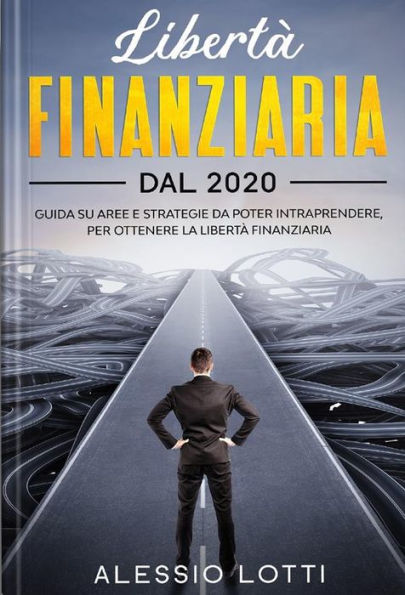 Liberta' Finanziaria dal 2020: Guida su aree e strategie da poter intraprendere, per ottenere la libertà finanziaria