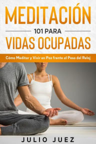 Title: Meditación 101 para Vidas Ocupadas: Cómo Meditar y Vivir en Paz frente al Peso del Reloj, Author: Julio Juez