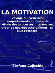 Title: La motivation: Voyage au cour des comportements motivés, de l'étude des processus internes aux théories neuropsychologiques les plus récentes, Author: Stefano Calicchio