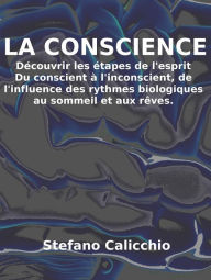 Title: La conscience: découvrir les étapes de l'esprit: Du conscient à l'inconscient, de l'influence des rythmes biologiques au sommeil et aux rêves, Author: Stefano Calicchio