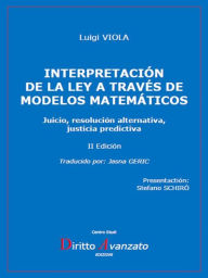 Title: INTERPRETACIÓN DE LA LEY A TRAVÉS DE MODELOS MATEMÁTICOS. Juicio, resolución alternativa, justicia predictiva: Juicio, resolución alternativa, justicia predictiva, Author: Luigi Viola