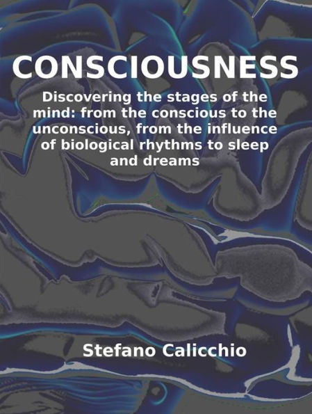 Consciousness: Discovering the stages of the mind: from the conscious to the unconscious, from the influence of biological rhythms to sleep and dreams
