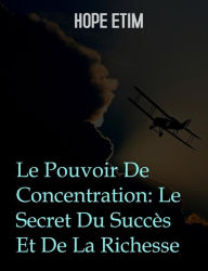 Title: Le Pouvoir De Concentration: Le Secret Du Succès Et De La Richesse, Author: Hope Etim
