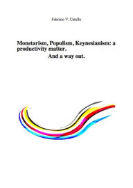 Title: Monetarism, Populism, Keynesianism: a productivity matter. And a way out., Author: Fabrizio V. Catullo