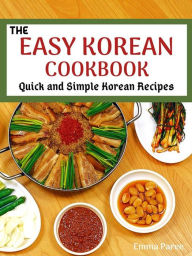 Title: The Easy Korean Cookbook: Quick and Simple Korean Recipes, Author: Emma Paree