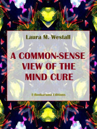 Title: A Common-Sense View of the Mind Cure, Author: Laura M. Westall