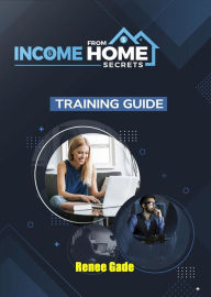 Title: Income from Home Secrets, Author: Renee Gade