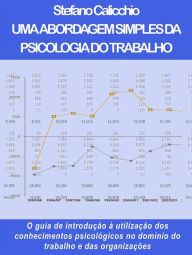 Title: Uma abordagem simples da psicologia do trabalho: O guia de introdução à utilização dos conhecimentos psicológicos no domínio do trabalho e das organizações, Author: Stefano Calicchio