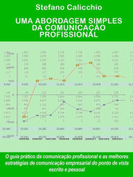 Title: Uma abordagem simples da comunicação profissional: O guia prático da comunicação profissional e as melhores estratégias de comunicação empresarial do ponto de vista escrito e pessoal, Author: Stefano Calicchio