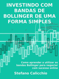 Title: Investindo com bandas de bollinger de uma forma simples: Como aprender a utilizar as bandas Bollinger para negociar com sucesso online, Author: Stefano Calicchio