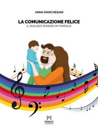 Title: La comunicazione felice: il dialogo sonoro in famiglia, Author: Anna Marchesani