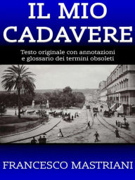 Title: Il Mio Cadavere: Testo originale con annotazioni e glossario dei termini obsoleti, Author: Francesco Mastriani