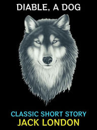 Title: Diable, A Dog: Classic Short Story, Author: Jack London