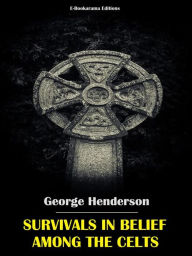 Title: Survivals in Belief Among the Celts, Author: George Henderson