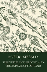 Title: The Wild Plants of Scotland and the Animals of Scotland, Author: Robert Sibbald