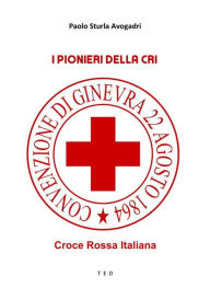 Title: I Pionieri della CRI: Croce Rossa Italiana, Author: Paolo Sturla Avogadri