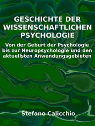 Title: Geschichte der wissenschaftlichen Psychologie: Von der Geburt der Psychologie bis zur Neuropsychologie und den aktuellsten Anwendungsgebieten, Author: Stefano Calicchio