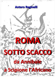 Title: Roma sotto scacco. Da Annibale a Scipione l'Africano, Author: Antero Reginelli