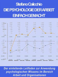 Title: Die psychologie der arbeit einfach gemacht: Der einleitende Leitfaden zur Anwendung psychologischen Wissens im Bereich Arbeit und Organisationen, Author: Stefano Calicchio