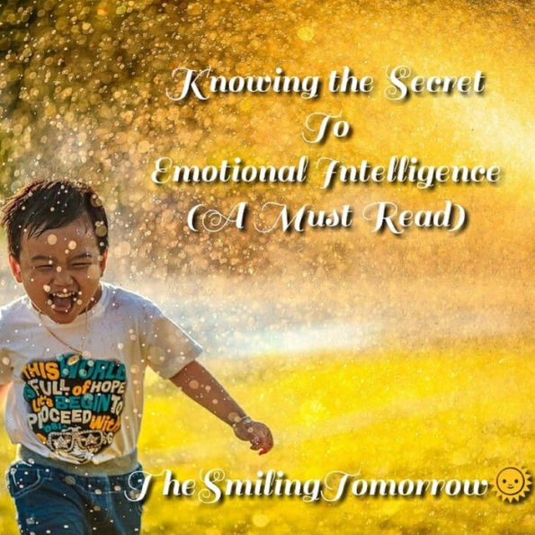 Knowing the Secret to Emotional Intelligence: Unveiling your Hidden Potentials, Boosting Your Relationship, Finding Yourself, and Conquering Fear