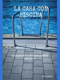 Title: La Casa con Piscina: Guía Rápida de Todo sobre Piscinas, Author: LiBook