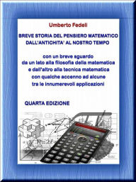 Title: Breve storia del pensiero matematico dall'antichità al nostro tempo: con un breve sguardo da un lato alla filosofia della matematica e dall'altro alla tecnica matematica con qualche accenno ad alcune tra le innumerevoli applicazioni Quarta Edizione, Author: Umberto Fedeli