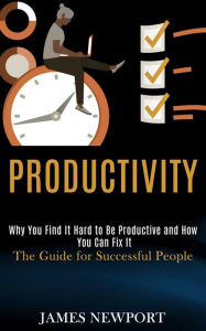 Title: Productivity: Why You Find It Hard to Be Productive and How You Can Fix It (The Guide for Successful People), Author: James Newport