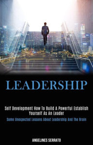 Title: Self Development: Leadership: How to build a powerful establish yourself as an leader (some Unexpected Lessons About Leadership and the Brain), Author: Angelines Serrato
