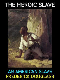 Title: The Heroic Slave: An American Slave, Author: Frederick Douglass