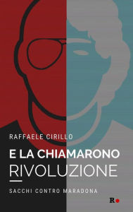 Title: E la chiamarono rivoluzione: Sacchi contro Maradona, Author: Raffaele Cirillo