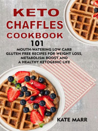 Title: Keto Chaffles Cookbook:: 101 Mouth-Watering Low Carb Gluten Free Recipes for Weight Loss, Metabolism Boost and a Healthy Ketogenic Life, Author: Kate Marr