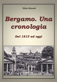 Title: Bergamo. Una cronologia della città dal 1815 ad oggi, Author: Mirko Riazzoli