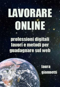 Title: Lavorare Online: Professioni digitali, lavori e metodi per guadagnare sul web, Author: Laura Giannetti