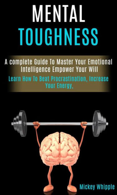 Mental Toughness: a Complete Guide to Master Your Emotional ...