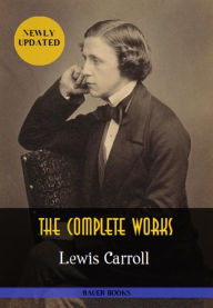 Title: Lewis Carroll: The Complete Works: Alice's Adventures in Wonderland, Through the Looking-Glass, Sylvie and Bruno... (Illustrated) (Bauer Classics), Author: Lewis Carroll