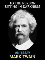 Title: To the Person Sitting in Darkness: An Essay, Author: Mark Twain