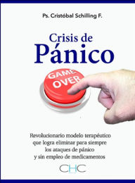 Title: Crisis de Pánico, Game Over: Revolucionario modelo terapéutico que elimina los ataques de pánico para siempre y sin medicamentos, Author: Cristóbal Schilling