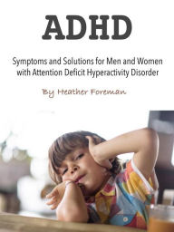 Title: ADHD: Symptoms and Solutions for Men and Women with Attention Deficit Hyperactivity Disorder, Author: Heather Foreman