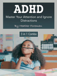 Title: ADHD: Master Your Attention and Ignore Distractions, Author: Heather Foreman