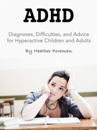 Title: ADHD: Diagnoses, Difficulties, and Advice for Hyperactive Children and Adults, Author: Heather Foreman