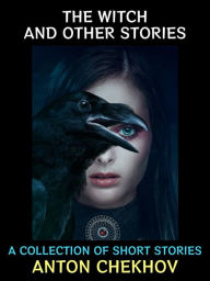 Title: The Witch and other Stories: A Collection of Short Stories, Author: Anton Chekhov