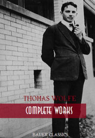 Title: Thomas Wolfe: Complete Works: Look Homeward, Angel, Of Time and the River, The Web and the Rock, You Can't Go Home Again... (Bauer Classics), Author: Thomas Wolfe