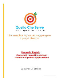 Title: Quello che serve, non quello che è: La semplice logica per raggiungere i propri obiettivi, Author: Luciano Di Emilio