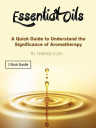 Title: Essential Oils: A Quick Guide to Understand the Significance of Aromatherapy, Author: Chantal Even